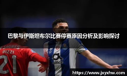 巴黎与伊斯坦布尔比赛停赛原因分析及影响探讨
