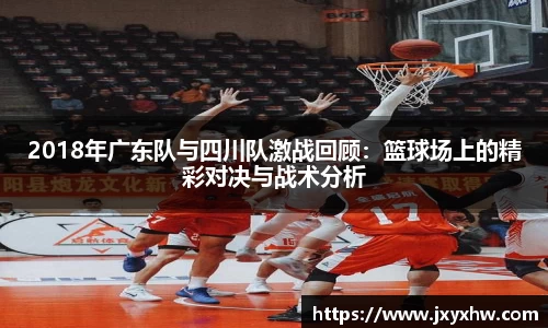 2018年广东队与四川队激战回顾：篮球场上的精彩对决与战术分析