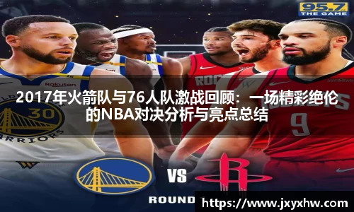 2017年火箭队与76人队激战回顾：一场精彩绝伦的NBA对决分析与亮点总结
