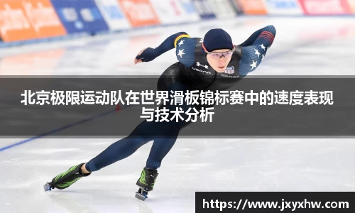 北京极限运动队在世界滑板锦标赛中的速度表现与技术分析