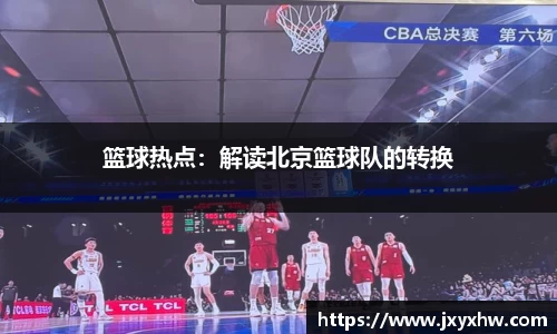 篮球热点：解读北京篮球队的转换